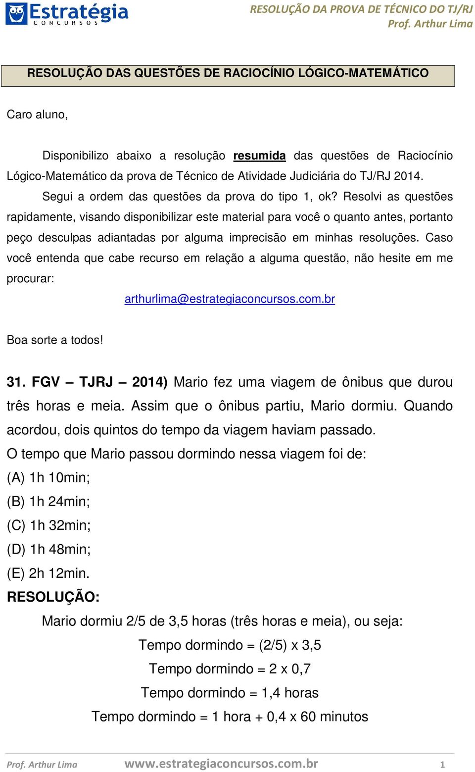 Resolvi as questões rapidamente, visando disponibilizar este material para você o quanto antes, portanto peço desculpas adiantadas por alguma imprecisão em minhas resoluções.