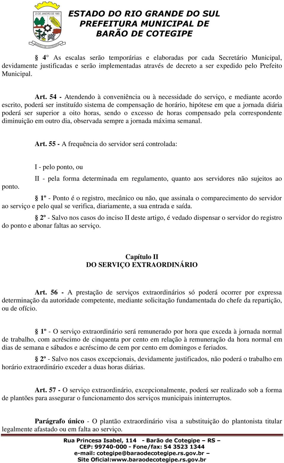 oito horas, sendo o excesso de horas compensado pela correspondente diminuição em outro dia, observada sempre a jornada máxima semanal. Art. 55 - A frequência do servidor será controlada: ponto.