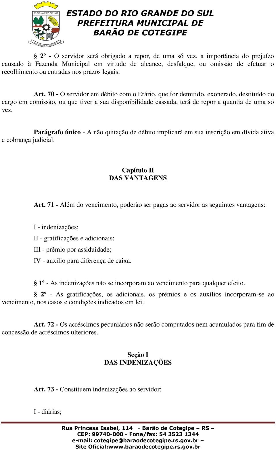 70 - O servidor em débito com o Erário, que for demitido, exonerado, destituído do cargo em comissão, ou que tiver a sua disponibilidade cassada, terá de repor a quantia de uma só vez.