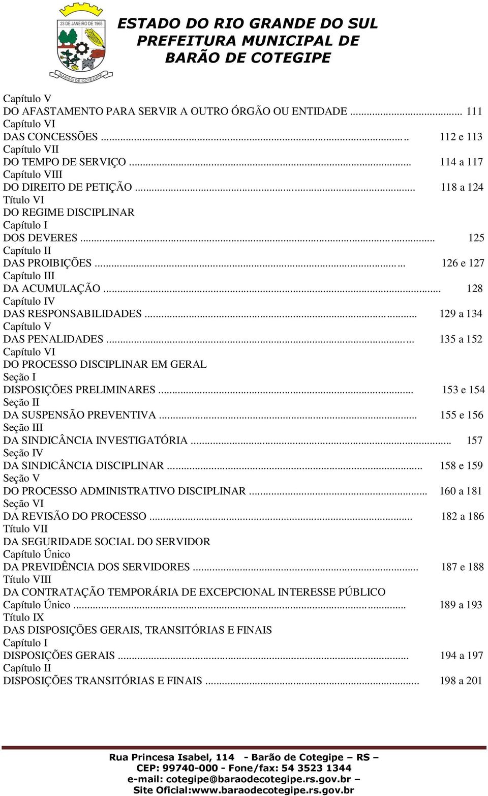 .. 129 a 134 Capítulo V DAS PENALIDADES... 135 a 152 Capítulo VI DO PROCESSO DISCIPLINAR EM GERAL Seção I DISPOSIÇÕES PRELIMINARES... 153 e 154 Seção II DA SUSPENSÃO PREVENTIVA.