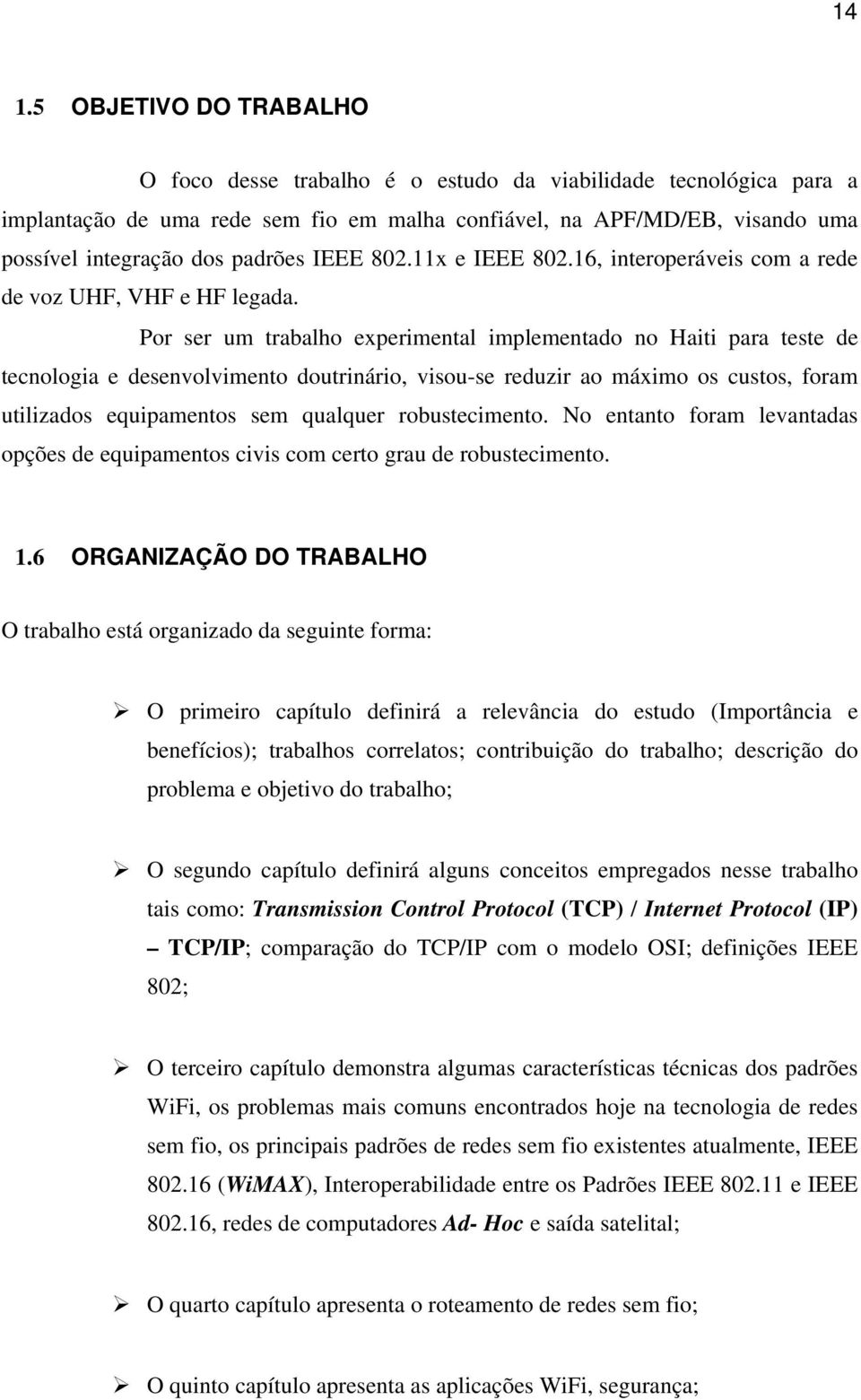 Por ser um trabalho experimental implementado no Haiti para teste de tecnologia e desenvolvimento doutrinário, visou-se reduzir ao máximo os custos, foram utilizados equipamentos sem qualquer