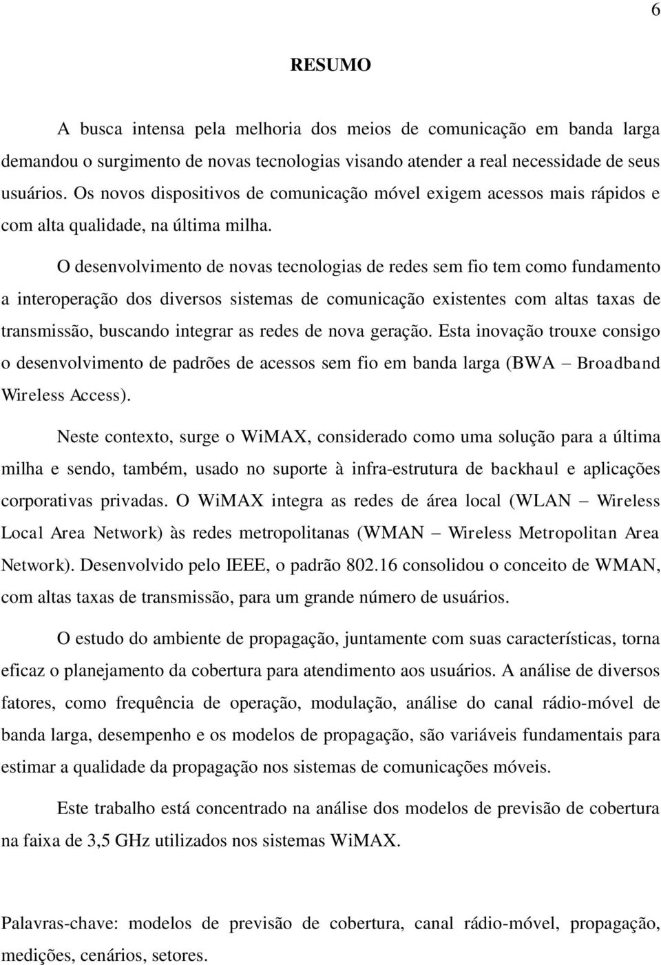 O desenvolvimento de novas tecnologias de redes sem fio tem como fundamento a interoperação dos diversos sistemas de comunicação existentes com altas taxas de transmissão, buscando integrar as redes