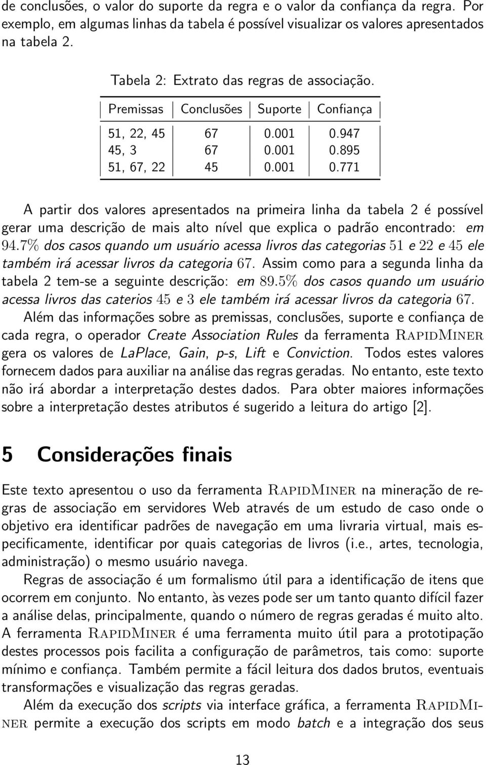 947 45, 3 67 0.001 0.895 51, 67, 22 45 0.001 0.771 A partir dos valores apresentados na primeira linha da tabela 2 é possível gerar uma descrição de mais alto nível que explica o padrão encontrado: em 94.