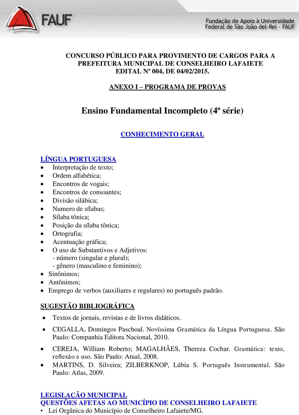 Divisão silábica; Numero de sílabas; Sílaba tônica; Posição da sílaba tônica; Ortografia; Acentuação gráfica; O uso de Substantivos e Adjetivos: - número (singular e plural); - gênero (masculino e