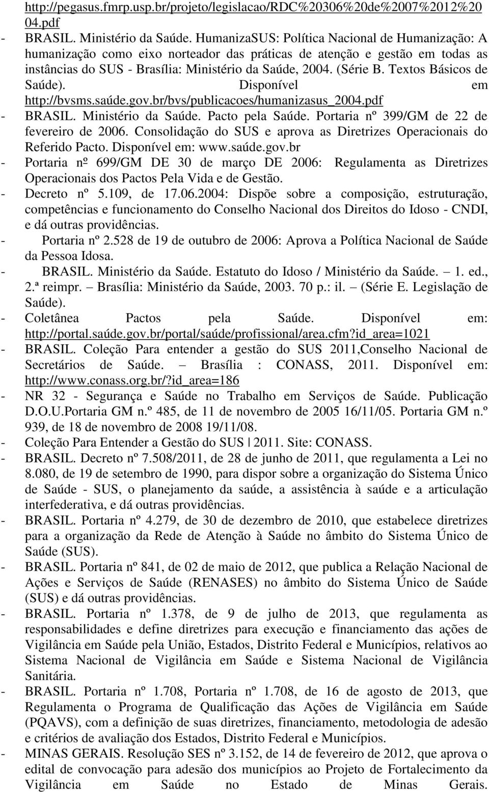 Textos Básicos de Saúde). Disponível em http://bvsms.saúde.gov.br/bvs/publicacoes/humanizasus_2004.pdf - BRASIL. Ministério da Saúde. Pacto pela Saúde. Portaria nº 399/GM de 22 de fevereiro de 2006.