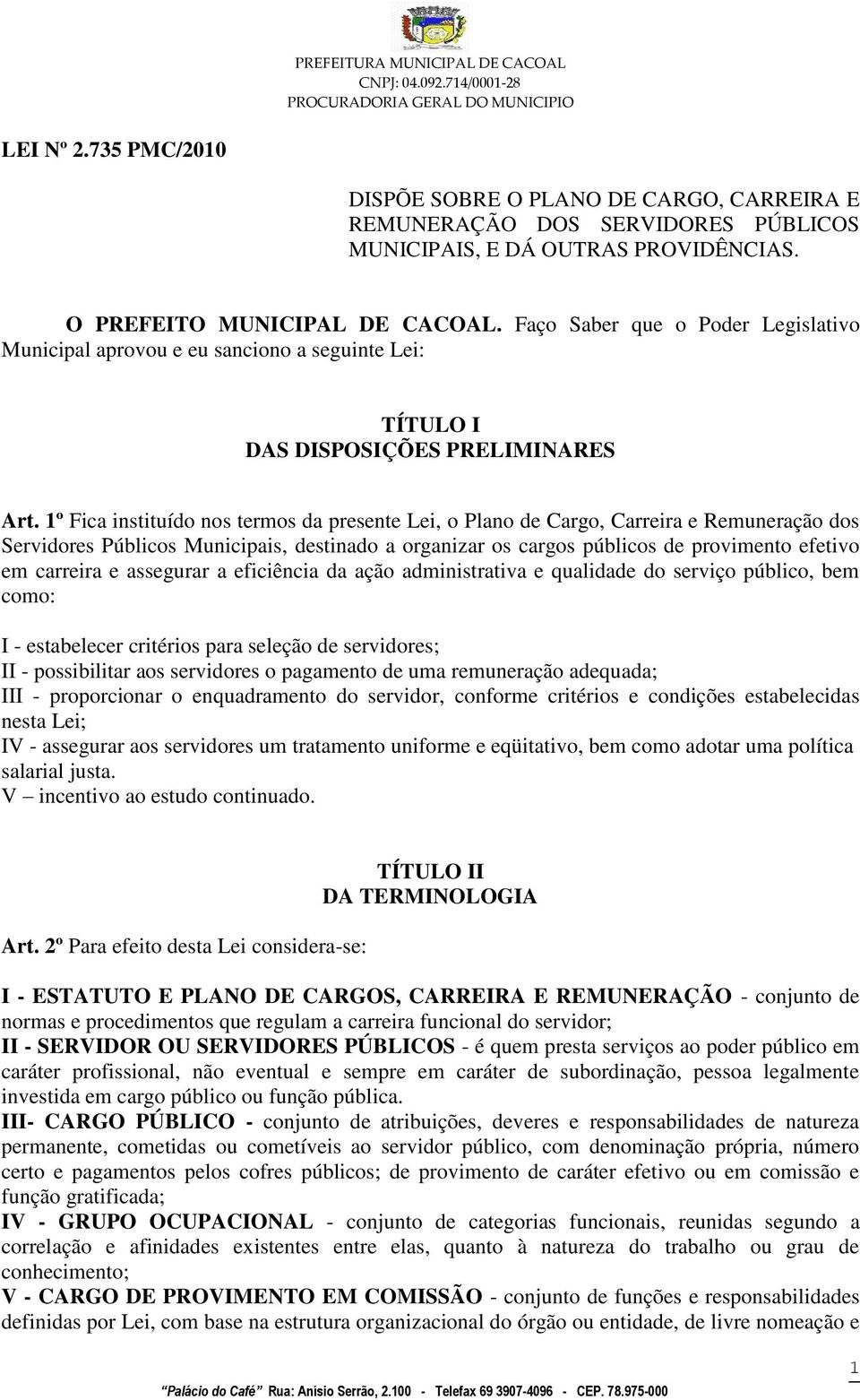 1º Fica instituído nos termos da presente Lei, o Plano de Cargo, Carreira e Remuneração dos Servidores Públicos Municipais, destinado a organizar os cargos públicos de provimento efetivo em carreira