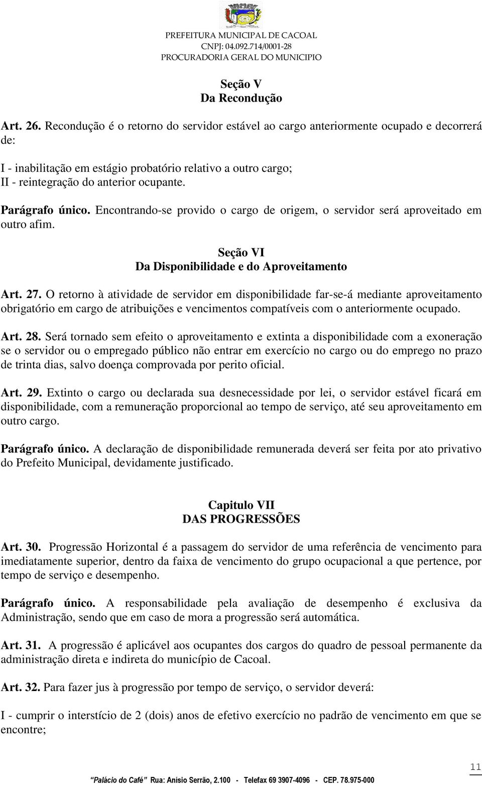 Parágrafo único. Encontrando-se provido o cargo de origem, o servidor será aproveitado em outro afim. Seção VI Da Disponibilidade e do Aproveitamento Art. 27.