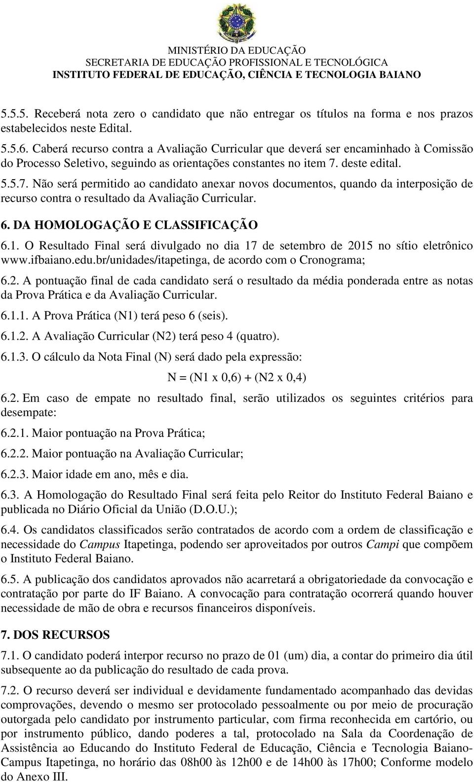 deste edital. 5.5.7. Não será permitido ao candidato anexar novos documentos, quando da interposição de recurso contra o resultado da Avaliação Curricular. 6. DA HOMOLOGAÇÃO E CLASSIFICAÇÃO 6.1.