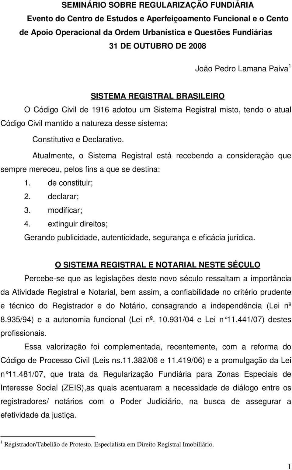 Atualmente, o Sistema Registral está recebendo a consideração que sempre mereceu, pelos fins a que se destina: 1. de constituir; 2. declarar; 3. modificar; 4.