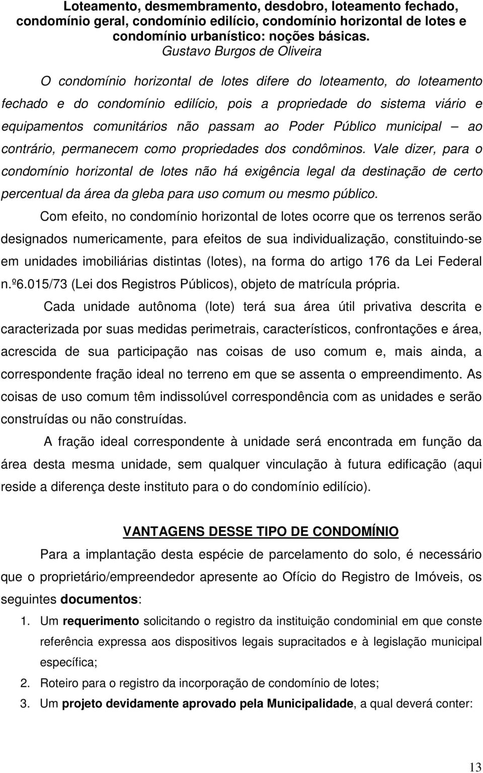 passam ao Poder Público municipal ao contrário, permanecem como propriedades dos condôminos.