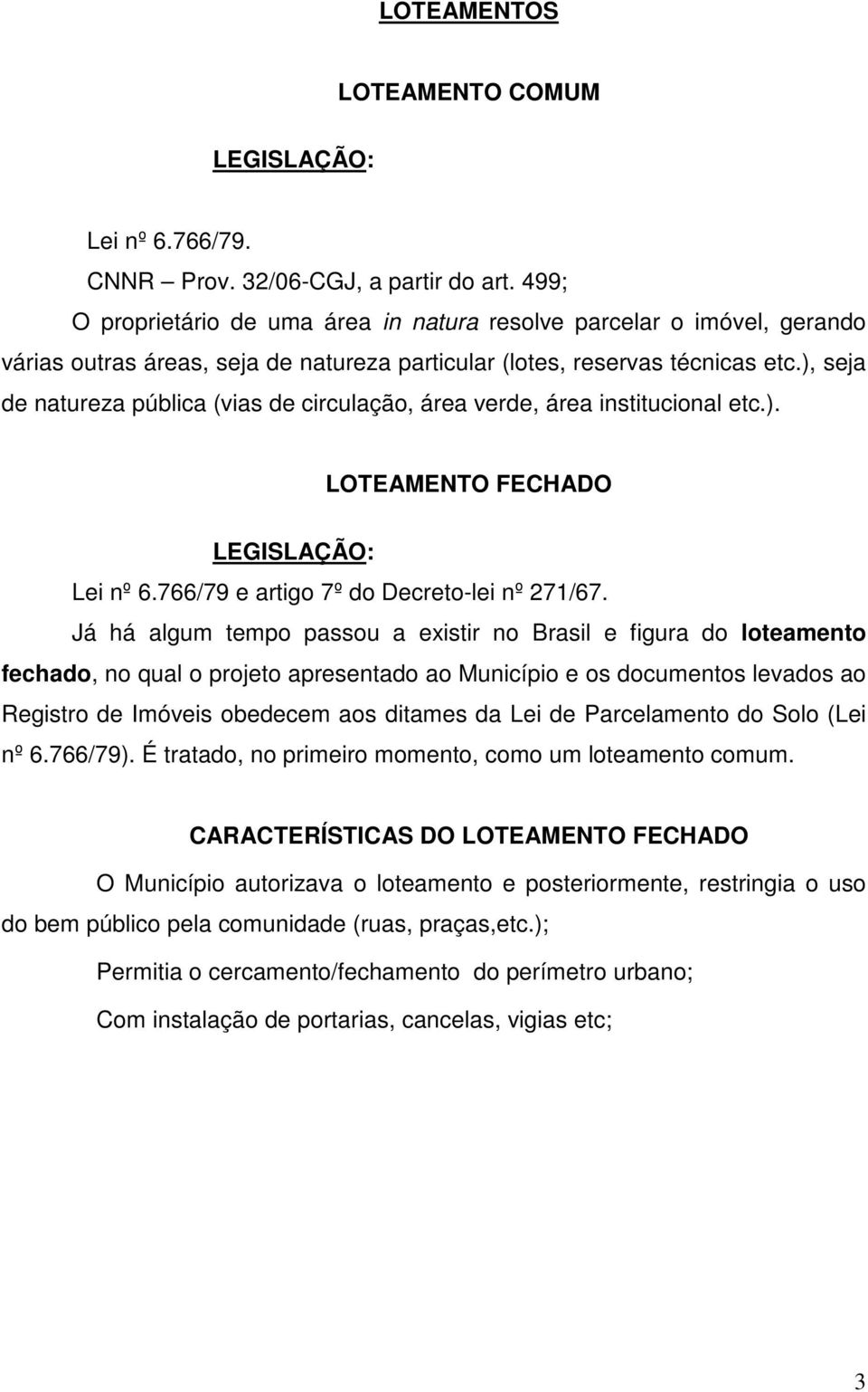 ), seja de natureza pública (vias de circulação, área verde, área institucional etc.). LOTEAMENTO FECHADO LEGISLAÇÃO: Lei nº 6.766/79 e artigo 7º do Decreto-lei nº 271/67.