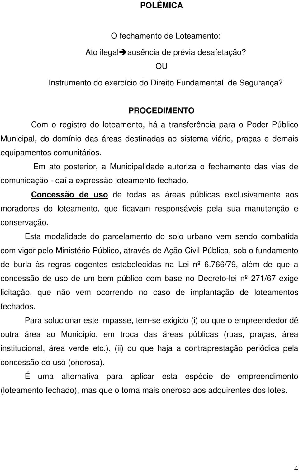 Em ato posterior, a Municipalidade autoriza o fechamento das vias de comunicação - daí a expressão loteamento fechado.