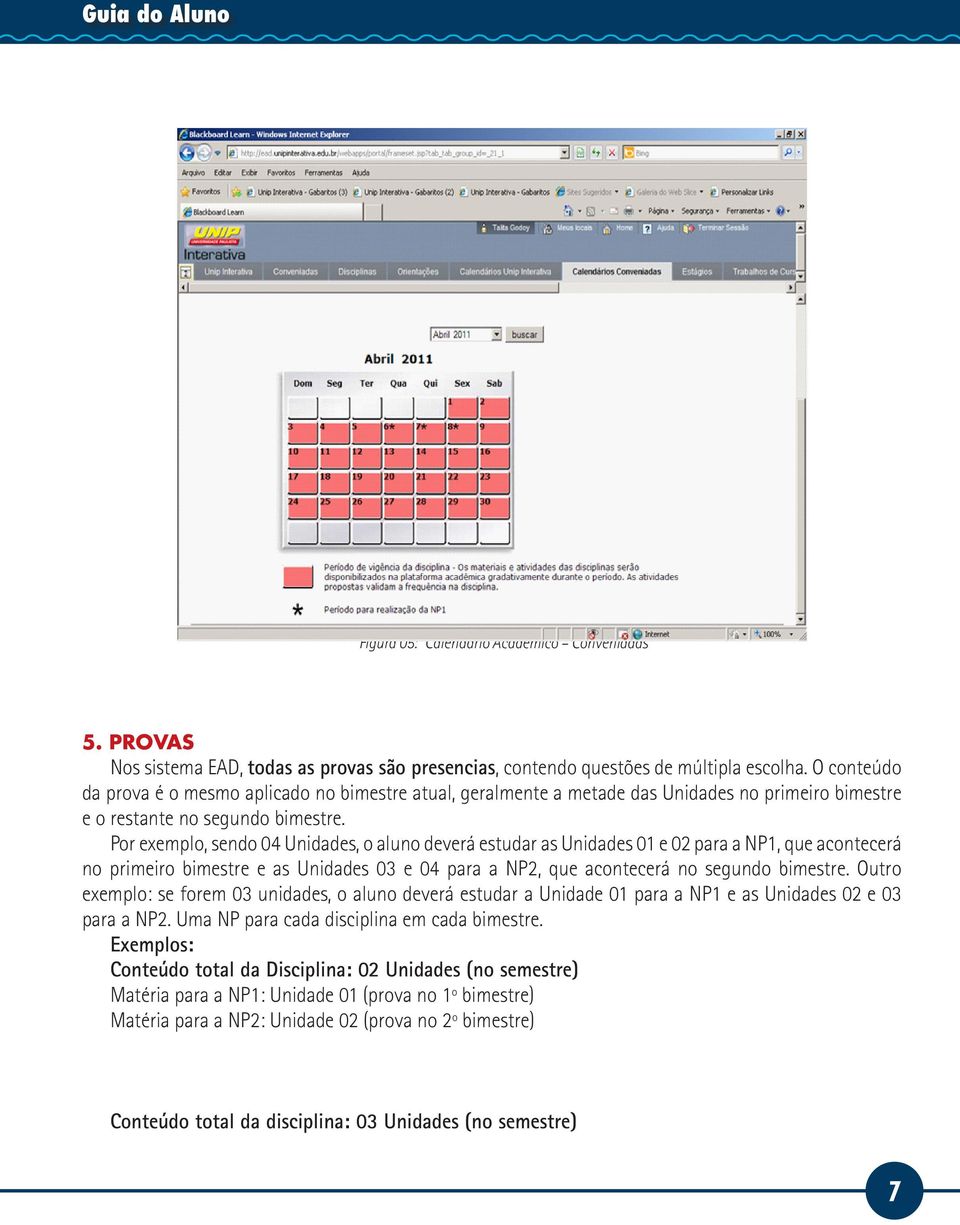 Por exemplo, sendo 04 Unidades, o aluno deverá estudar as Unidades 01 e 02 para a NP1, que acontecerá no primeiro bimestre e as Unidades 03 e 04 para a NP2, que acontecerá no segundo bimestre.