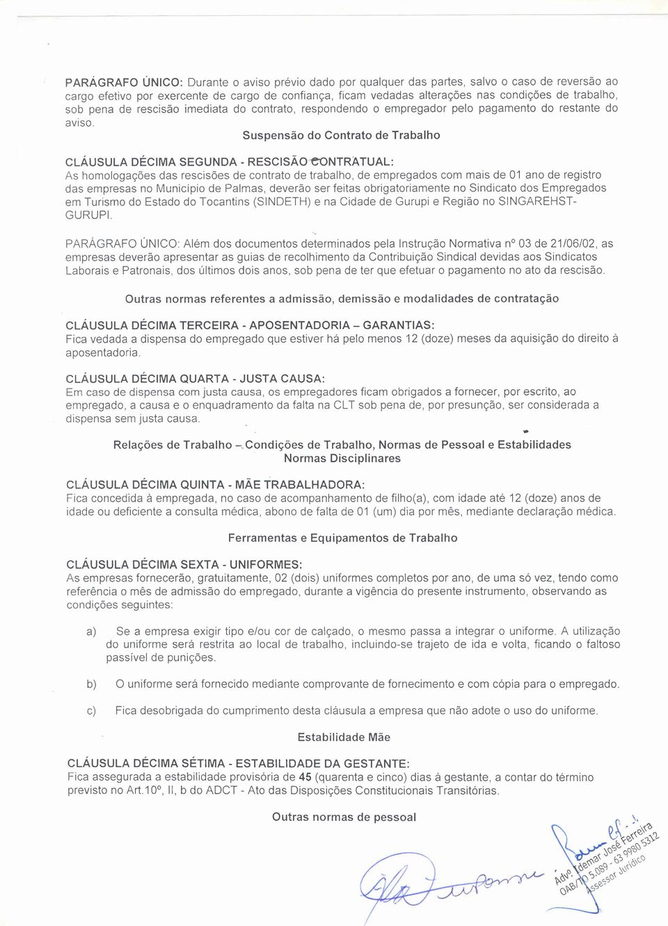 Suspensão do Contrato de Trabalho CLÁUSULA DÉCIMA SEGUNDA - RESCISÃOeoNTRATUAL: As homologações das rescisões de contrato de trabalho, de empregados com mais de 01 ano de registro das empresas no