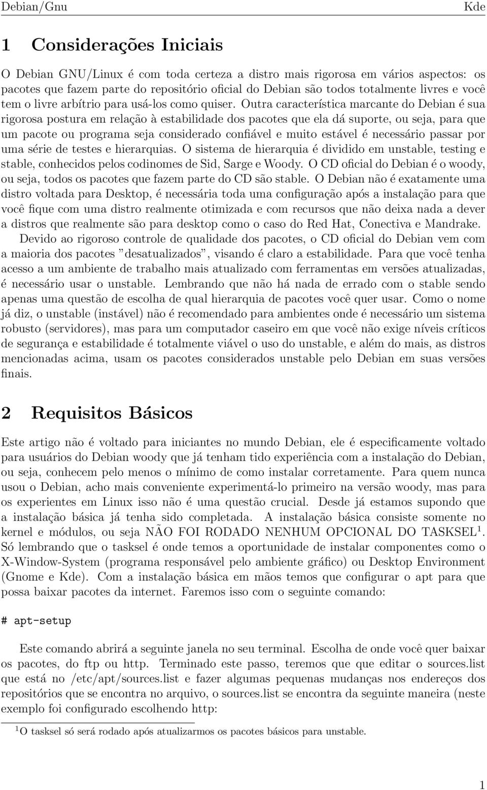 Outra característica marcante do Debian é sua rigorosa postura em relação à estabilidade dos pacotes que ela dá suporte, ou seja, para que um pacote ou programa seja considerado confiável e muito