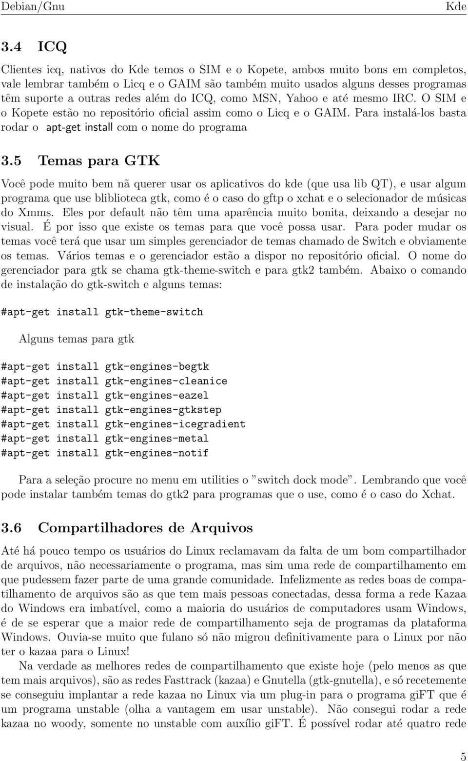 5 Temas para GTK Você pode muito bem nã querer usar os aplicativos do kde (que usa lib QT), e usar algum programa que use bliblioteca gtk, como é o caso do gftp o xchat e o selecionador de músicas do