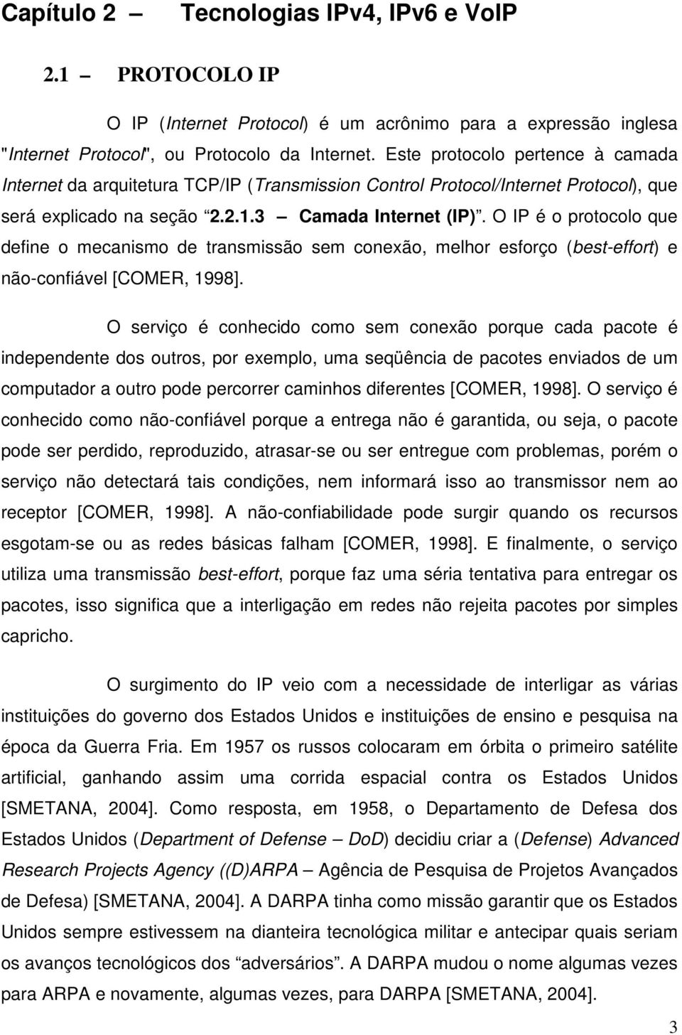 O IP é o protocolo que define o mecanismo de transmissão sem conexão, melhor esforço (best-effort) e não-confiável [COMER, 1998].