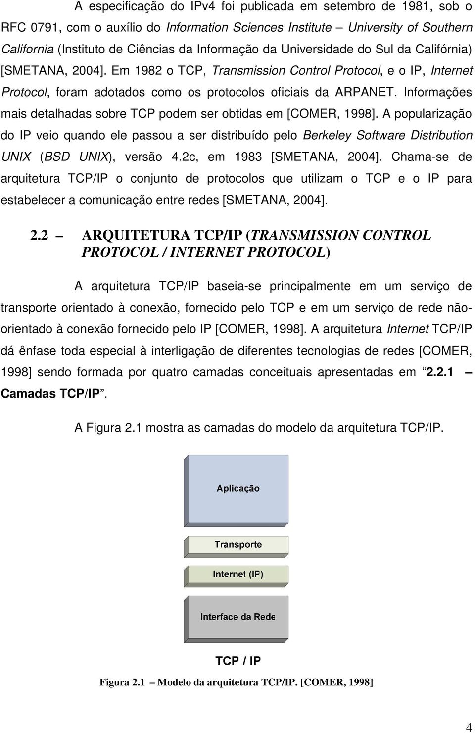 Informações mais detalhadas sobre TCP podem ser obtidas em [COMER, 1998]. A popularização do IP veio quando ele passou a ser distribuído pelo Berkeley Software Distribution UNIX (BSD UNIX), versão 4.