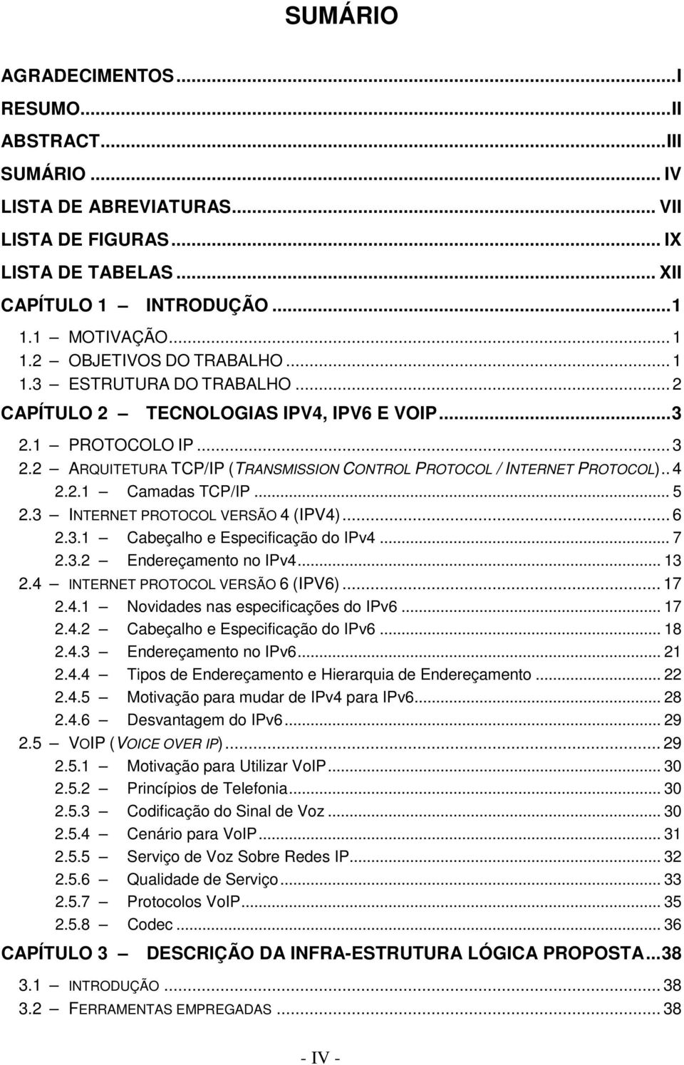 2 ARQUITETURA TCP/IP (TRANSMISSION CONTROL PROTOCOL / INTERNET PROTOCOL).. 4 2.2.1 Camadas TCP/IP... 5 2.3 INTERNET PROTOCOL VERSÃO 4 (IPV4)... 6 2.3.1 Cabeçalho e Especificação do IPv4... 7 2.3.2 Endereçamento no IPv4.