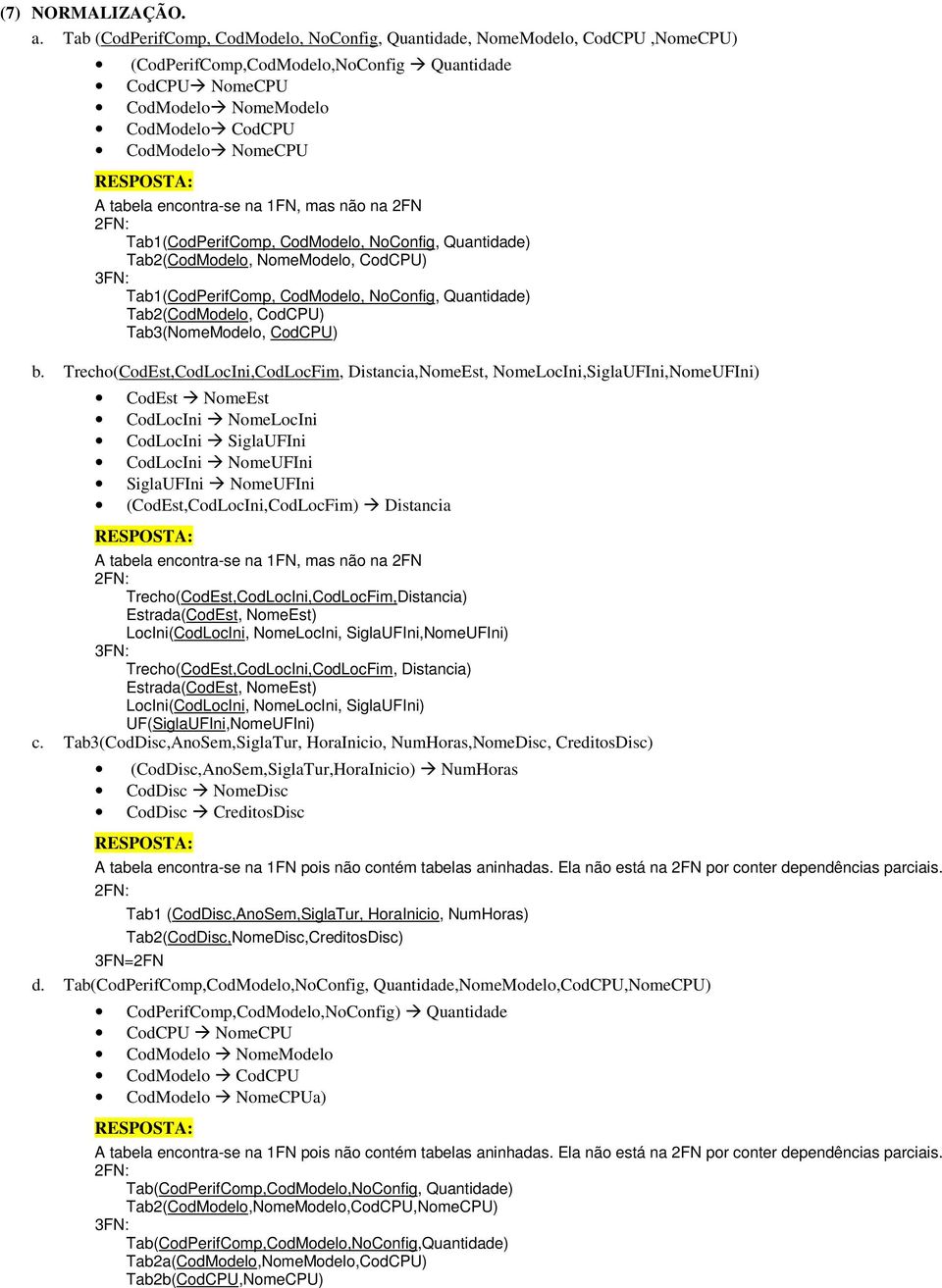 tabela encontra-se na FN, mas não na 2FN Tab(CodPerifComp, CodModelo, NoConfig, Quantidade) Tab2(CodModelo, NomeModelo, CodCPU) Tab(CodPerifComp, CodModelo, NoConfig, Quantidade) Tab2(CodModelo,