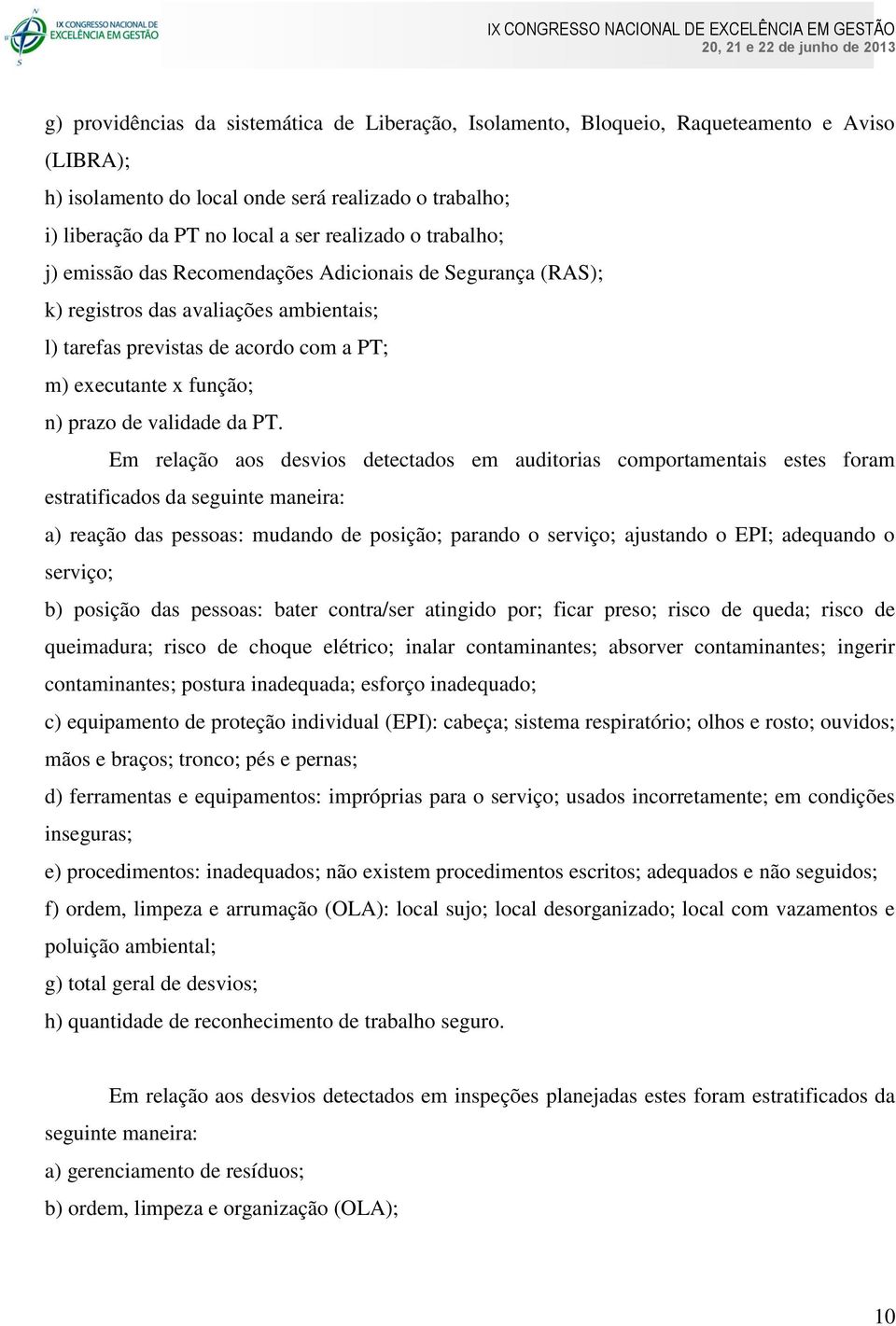 PT. Em relação aos desvios detectados em auditorias comportamentais estes foram estratificados da seguinte maneira: a) reação das pessoas: mudando de posição; parando o serviço; ajustando o EPI;