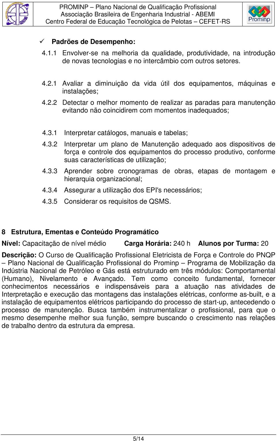 2 Detectar o melhor momento de realizar as paradas para manutenção evitando não coincidirem com momentos inadequados; 4.3.