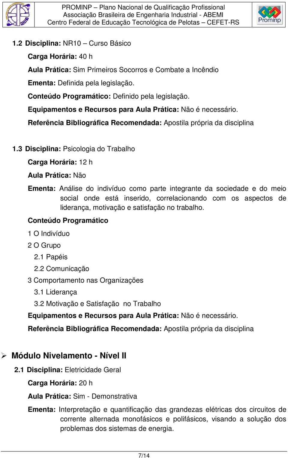 3 Disciplina: Psicologia do Trabalho Carga Horária: 12 h Aula Prática: Não Ementa: Análise do indivíduo como parte integrante da sociedade e do meio social onde está inserido, correlacionando com os