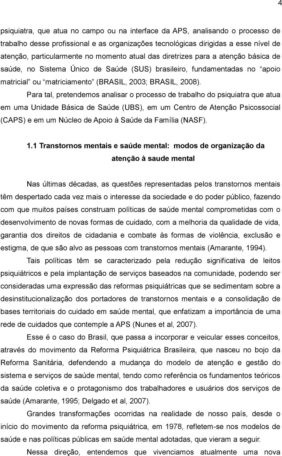 Para tal, pretendemos analisar o processo de trabalho do psiquiatra que atua em uma Unidade Básica de Saúde (UBS), em um Centro de Atenção Psicossocial (CAPS) e em um Núcleo de Apoio à Saúde da