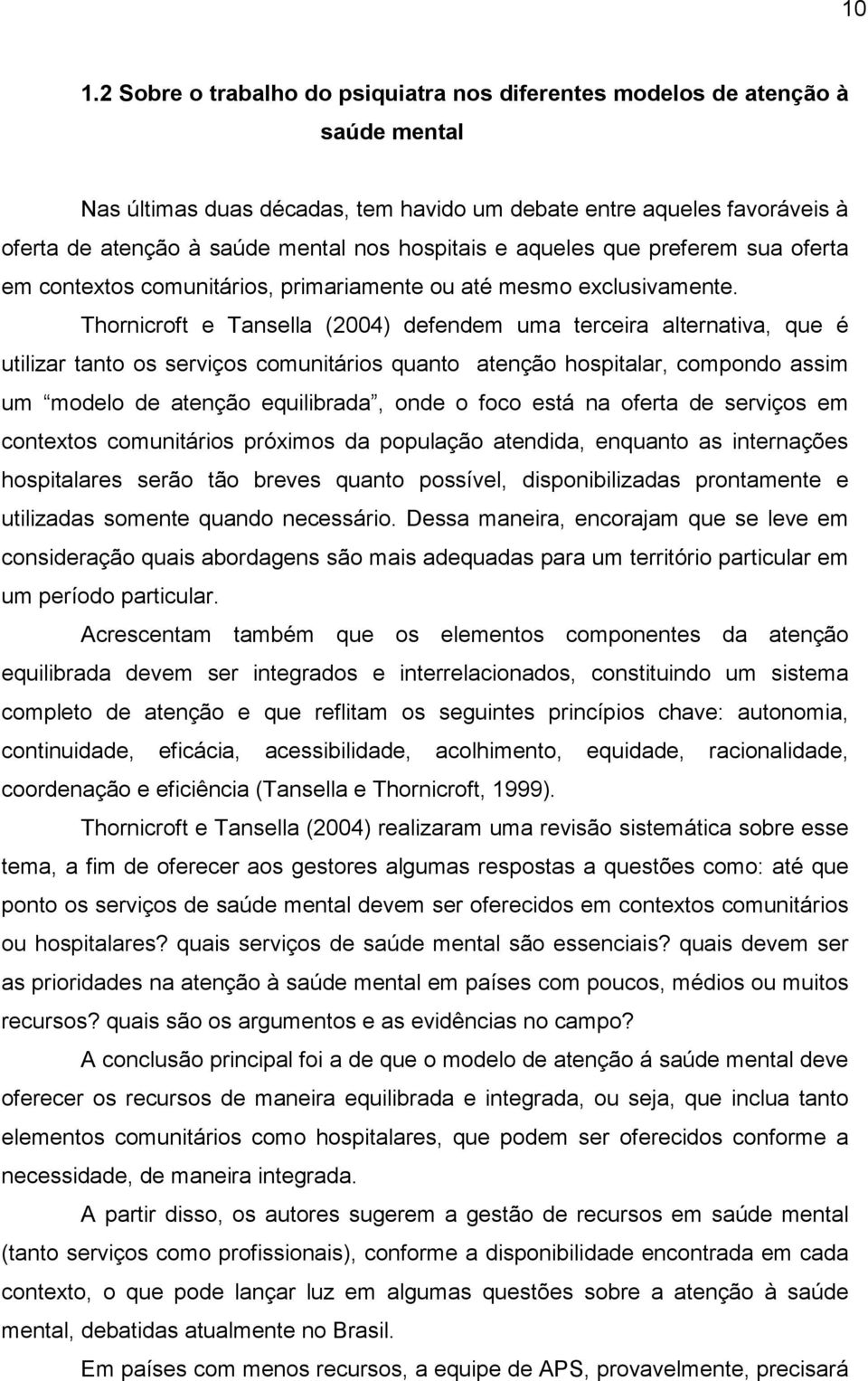 Thornicroft e Tansella (2004) defendem uma terceira alternativa, que é utilizar tanto os serviços comunitários quanto atenção hospitalar, compondo assim um modelo de atenção equilibrada, onde o foco