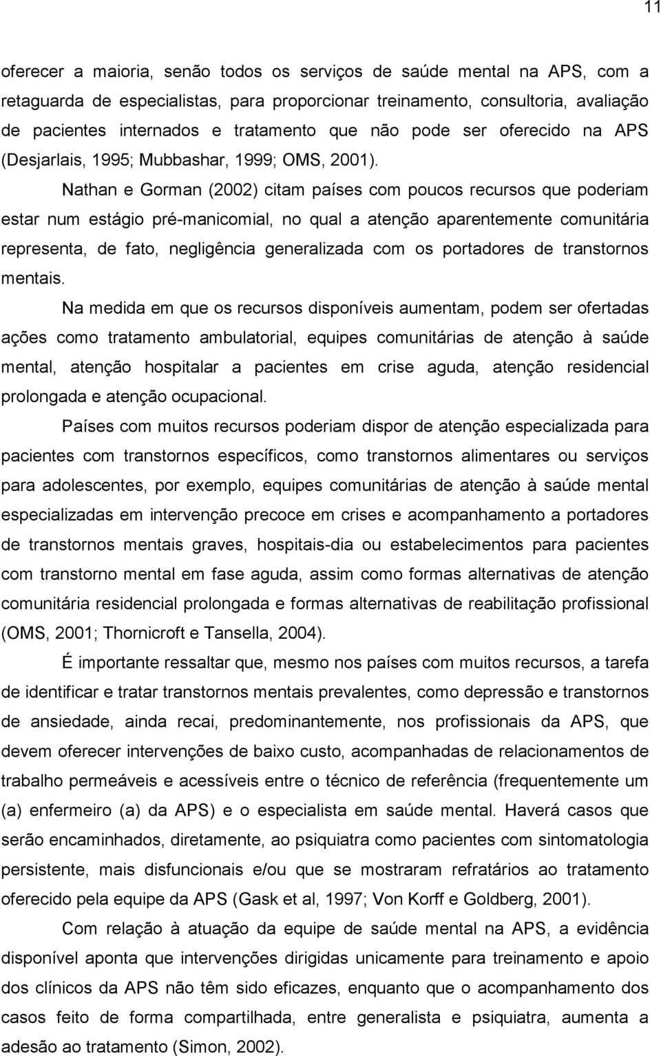 Nathan e Gorman (2002) citam países com poucos recursos que poderiam estar num estágio pré-manicomial, no qual a atenção aparentemente comunitária representa, de fato, negligência generalizada com os