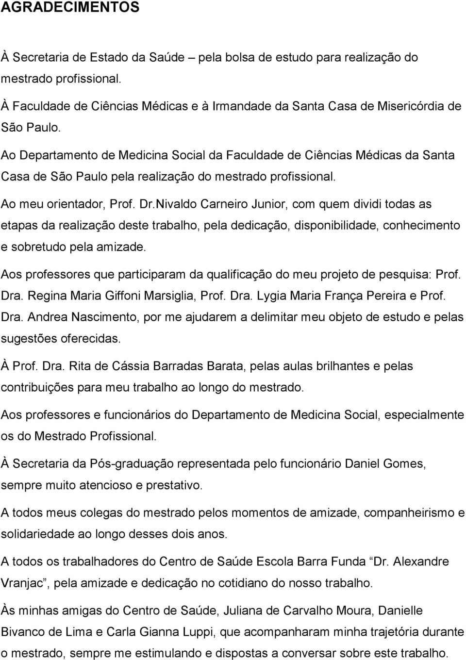 Nivaldo Carneiro Junior, com quem dividi todas as etapas da realização deste trabalho, pela dedicação, disponibilidade, conhecimento e sobretudo pela amizade.