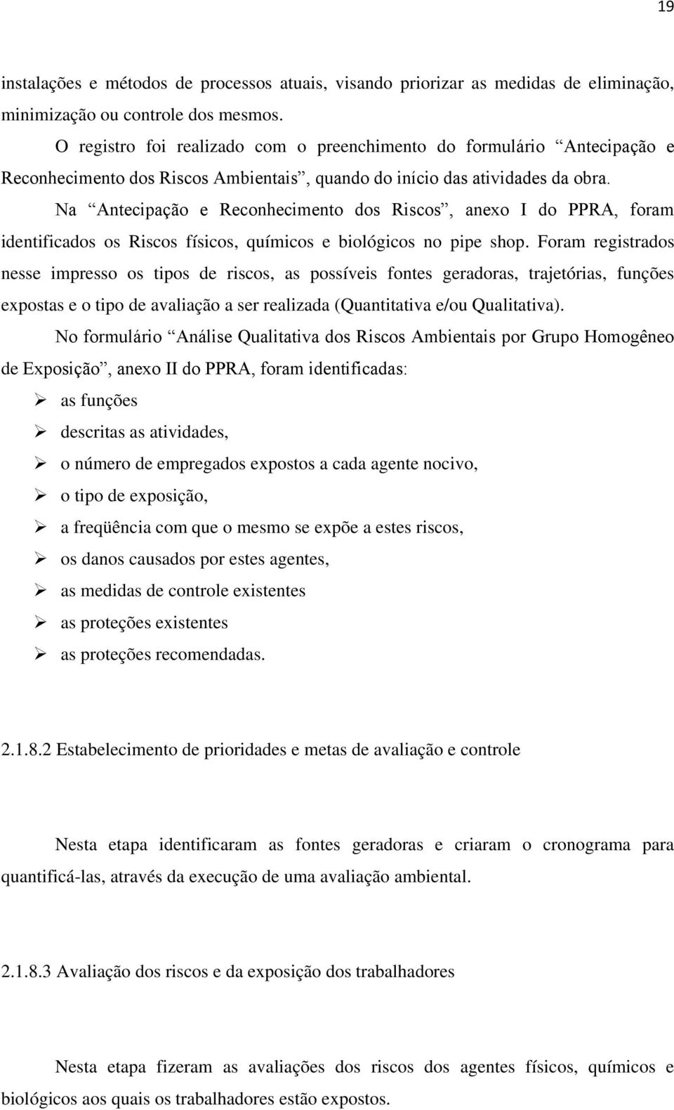 Na Antecipação e Reconhecimento dos Riscos, anexo I do PPRA, foram identificados os Riscos físicos, químicos e biológicos no pipe shop.