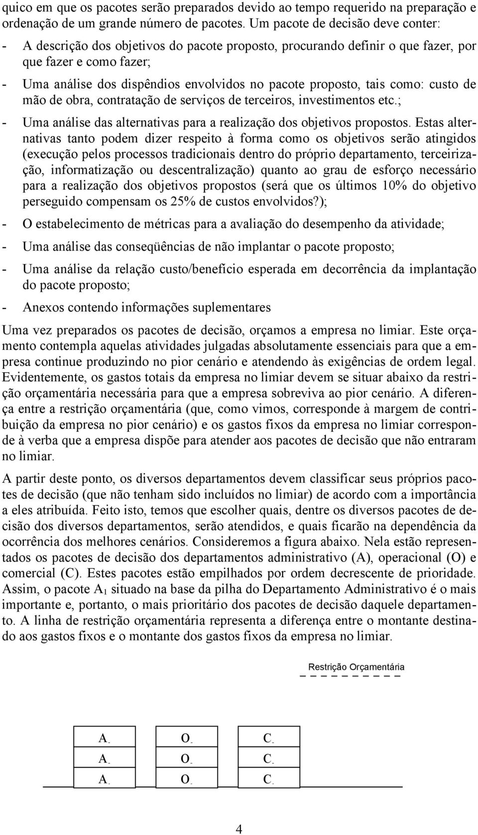 proposto, tais como: custo de mão de obra, contratação de serviços de terceiros, investimentos etc.; - Uma análise das alternativas para a realização dos objetivos propostos.