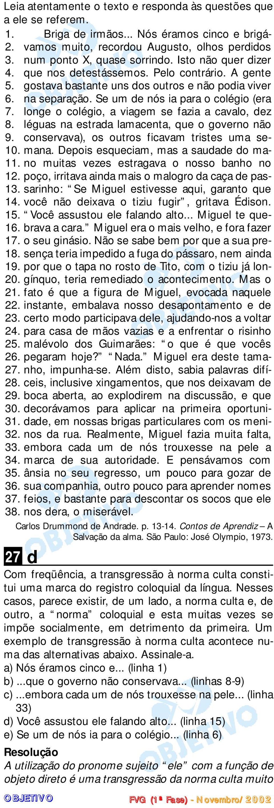 longe o colégio, a viagem se fazia a cavalo, dez 8. léguas na estrada lamacenta, que o governo não 9. conservava), os outros ficavam tristes uma semana. Depois esqueciam, mas a saudade do ma- 10. 11.