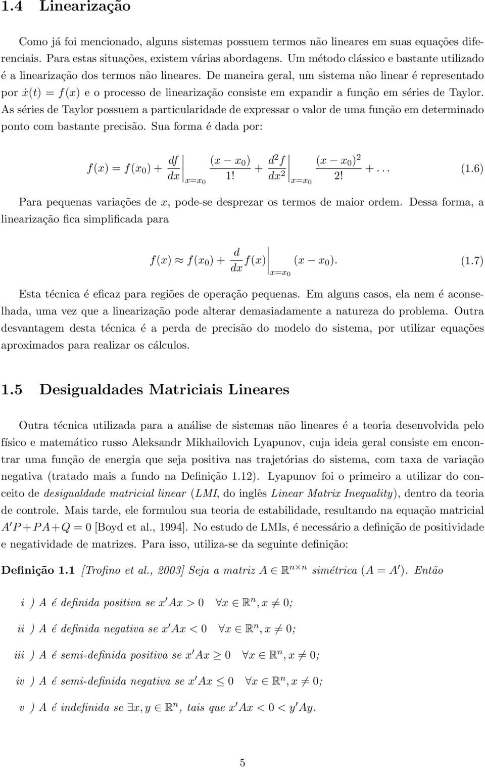 De maneira geral, um sistema não linear é representado por ẋ(t) = f(x) e o processo de linearização consiste em expandir a função em séries de Taylor.