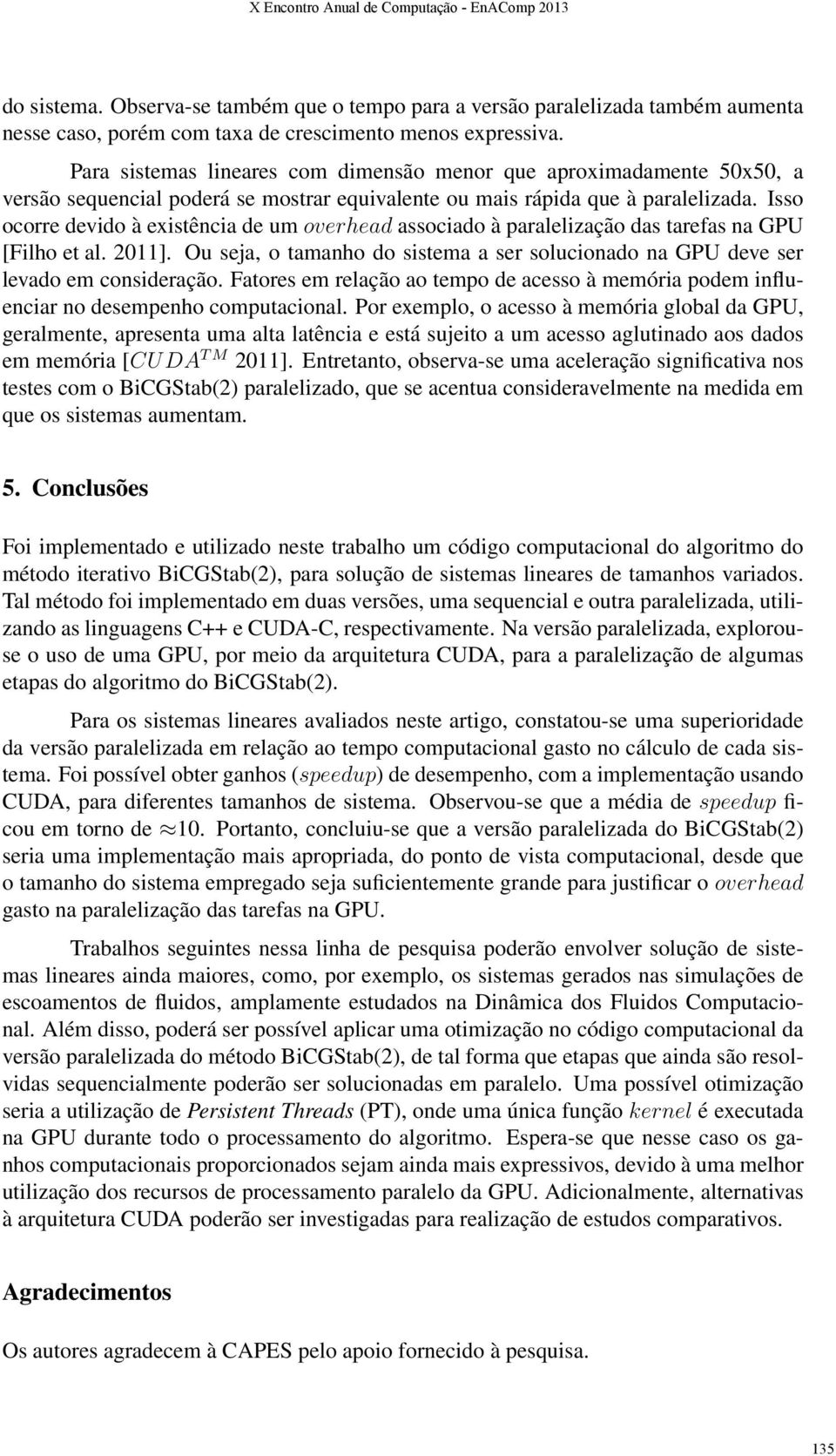 Isso ocorre devido à existência de um overhead associado à paralelização das tarefas na GPU [Filho et al. 2011]. Ou seja, o tamanho do sistema a ser solucionado na GPU deve ser levado em consideração.