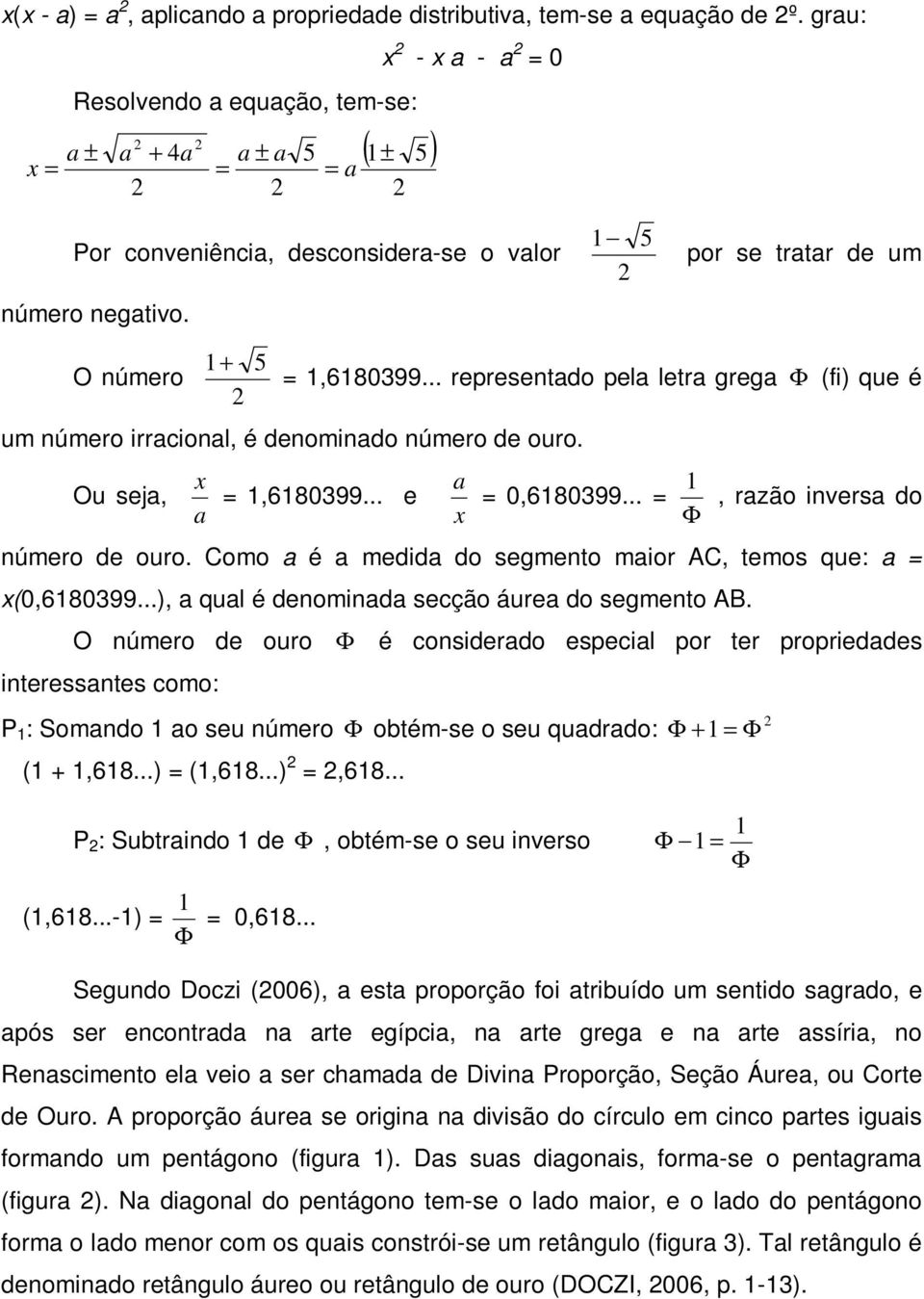 O número 1+ 5 2 = 1,6180399... representado pela letra grega Φ (fi) que é um número irracional, é denominado número de ouro. Ou seja, x = 1,6180399... e a a 1 = 0,6180399.