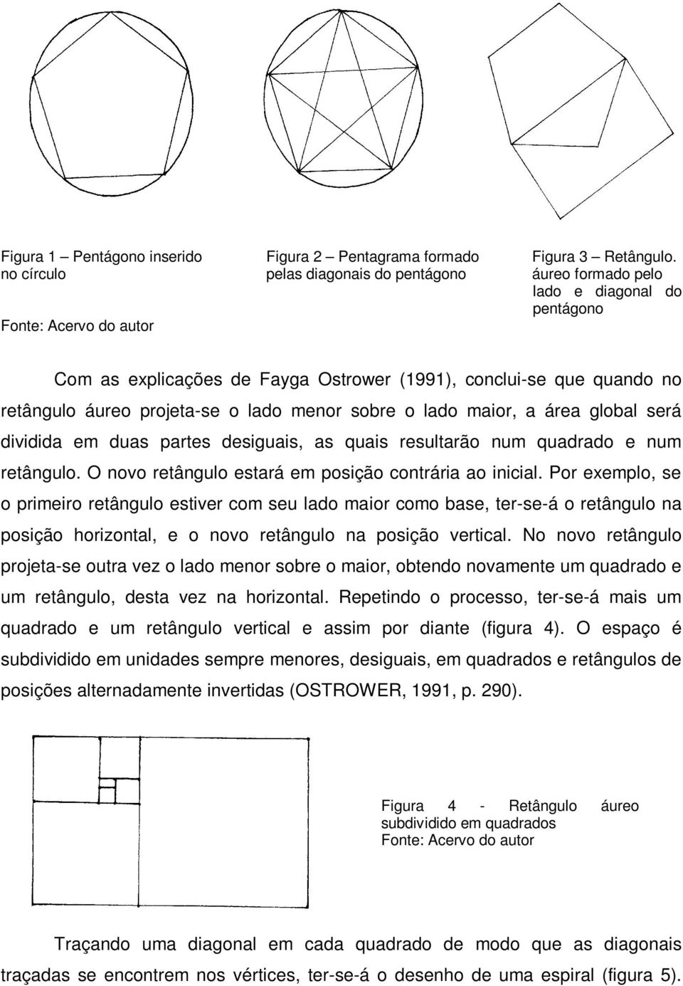 projeta-se o lado menor sobre o lado maior, a área global será dividida em duas partes desiguais, as quais resultarão num quadrado e num retângulo.