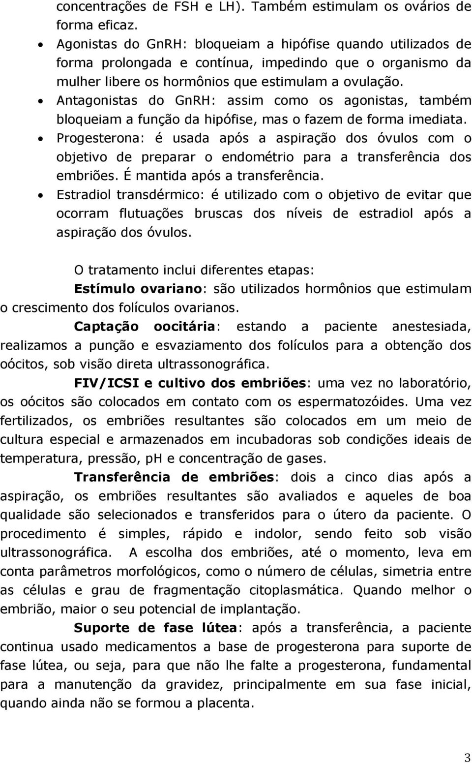 Antagonistas do GnRH: assim como os agonistas, também bloqueiam a função da hipófise, mas o fazem de forma imediata.