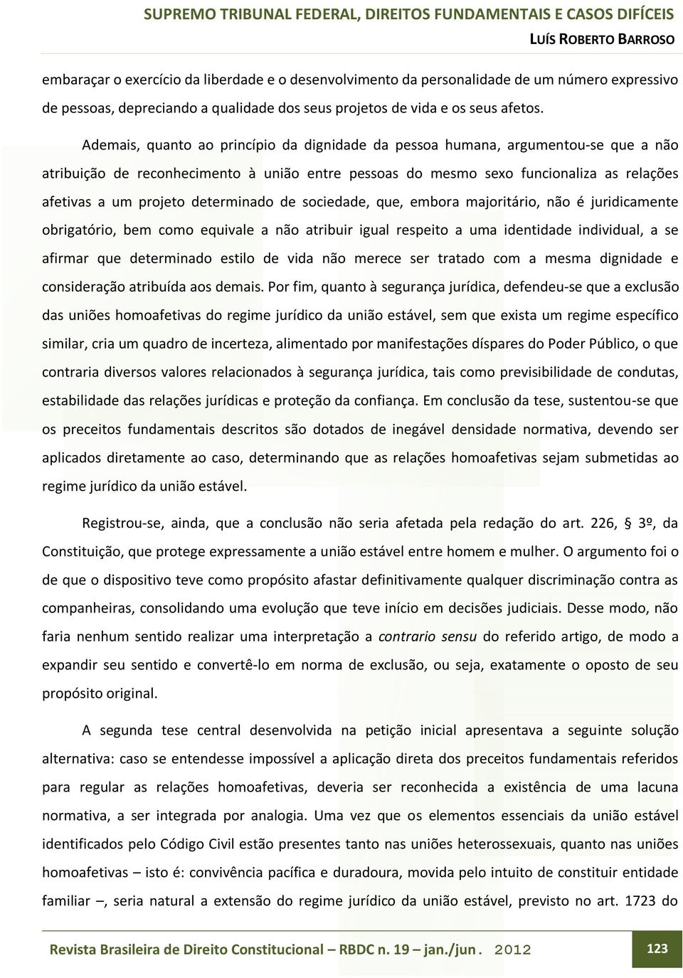 determinado de sociedade, que, embora majoritário, não é juridicamente obrigatório, bem como equivale a não atribuir igual respeito a uma identidade individual, a se afirmar que determinado estilo de