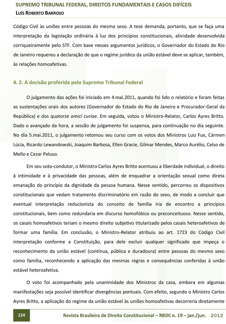 Com base nesses argumentos jurídicos, o Governador do Estado do Rio de Janeiro requereu a declaração de que o regime jurídico da união estável deve se aplicar, também, às relações homoafetivas. 4. 2.