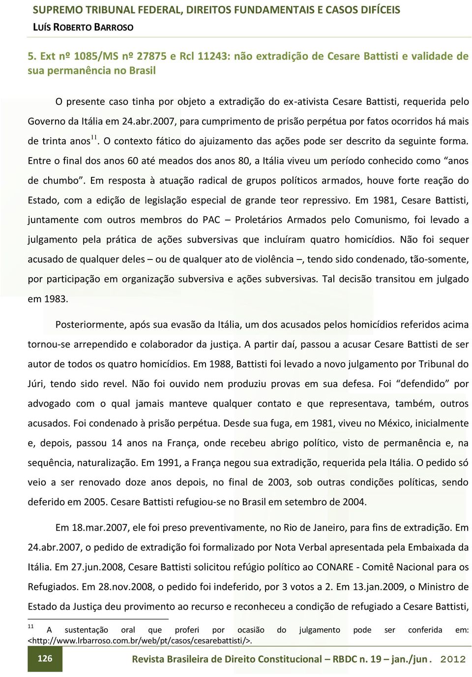 O contexto fático do ajuizamento das ações pode ser descrito da seguinte forma. Entre o final dos anos 60 até meados dos anos 80, a Itália viveu um período conhecido como anos de chumbo.