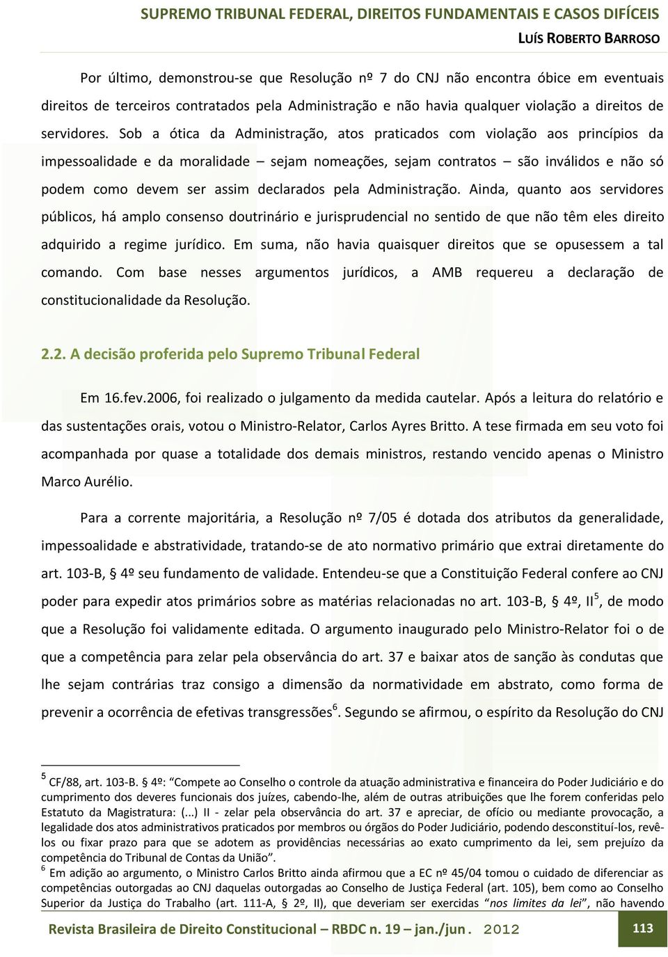 declarados pela Administração. Ainda, quanto aos servidores públicos, há amplo consenso doutrinário e jurisprudencial no sentido de que não têm eles direito adquirido a regime jurídico.