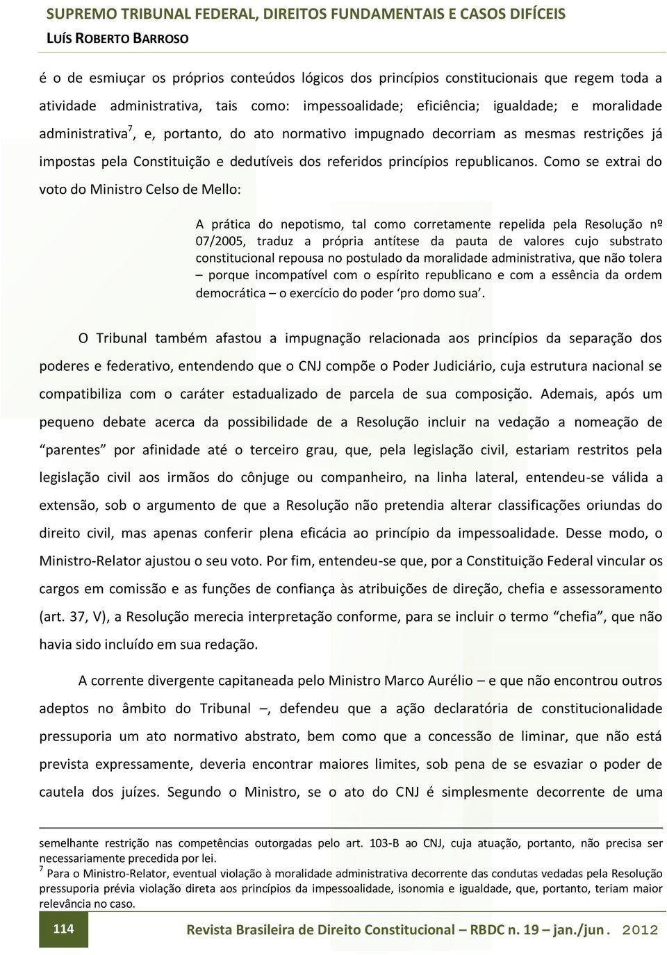 Como se extrai do voto do Ministro Celso de Mello: A prática do nepotismo, tal como corretamente repelida pela Resolução nº 07/2005, traduz a própria antítese da pauta de valores cujo substrato