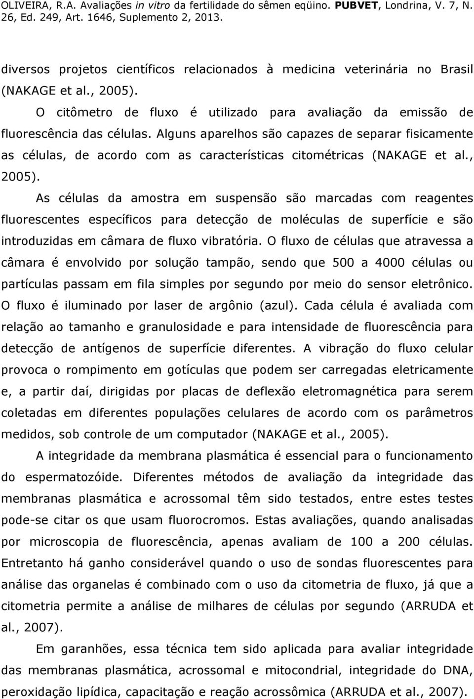 As células da amostra em suspensão são marcadas com reagentes fluorescentes específicos para detecção de moléculas de superfície e são introduzidas em câmara de fluxo vibratória.