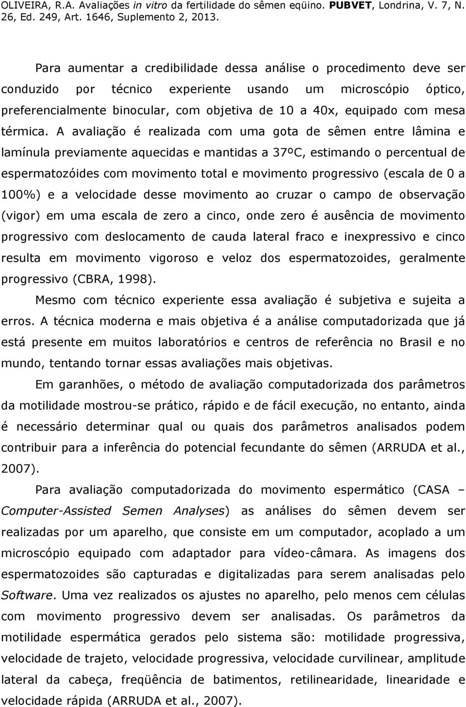 A avaliação é realizada com uma gota de sêmen entre lâmina e lamínula previamente aquecidas e mantidas a 37ºC, estimando o percentual de espermatozóides com movimento total e movimento progressivo