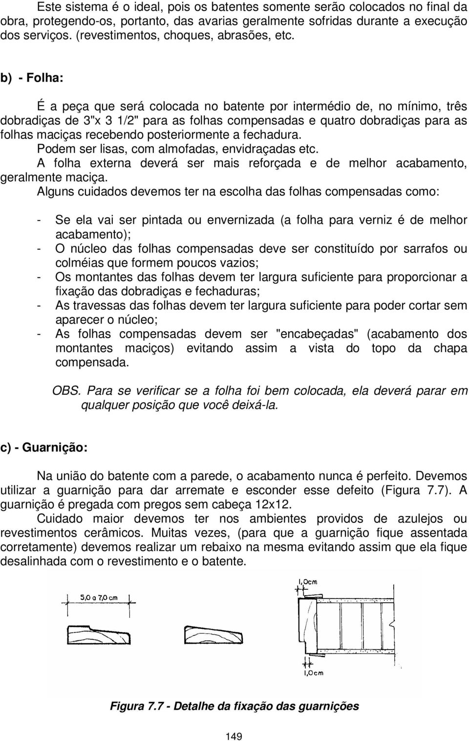 b) - Folha: É a peça que será colocada no batente por intermédio de, no mínimo, três dobradiças de 3"x 3 1/2" para as folhas compensadas e quatro dobradiças para as folhas maciças recebendo