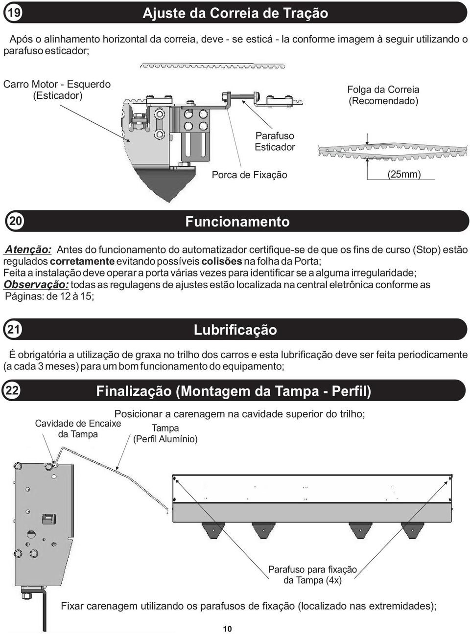 corretamente evitando possíveis colisões na folha da Porta; Feita a instalação deve operar a porta várias vezes para identificar se a alguma irregularidade; Observação: todas as regulagens de ajustes