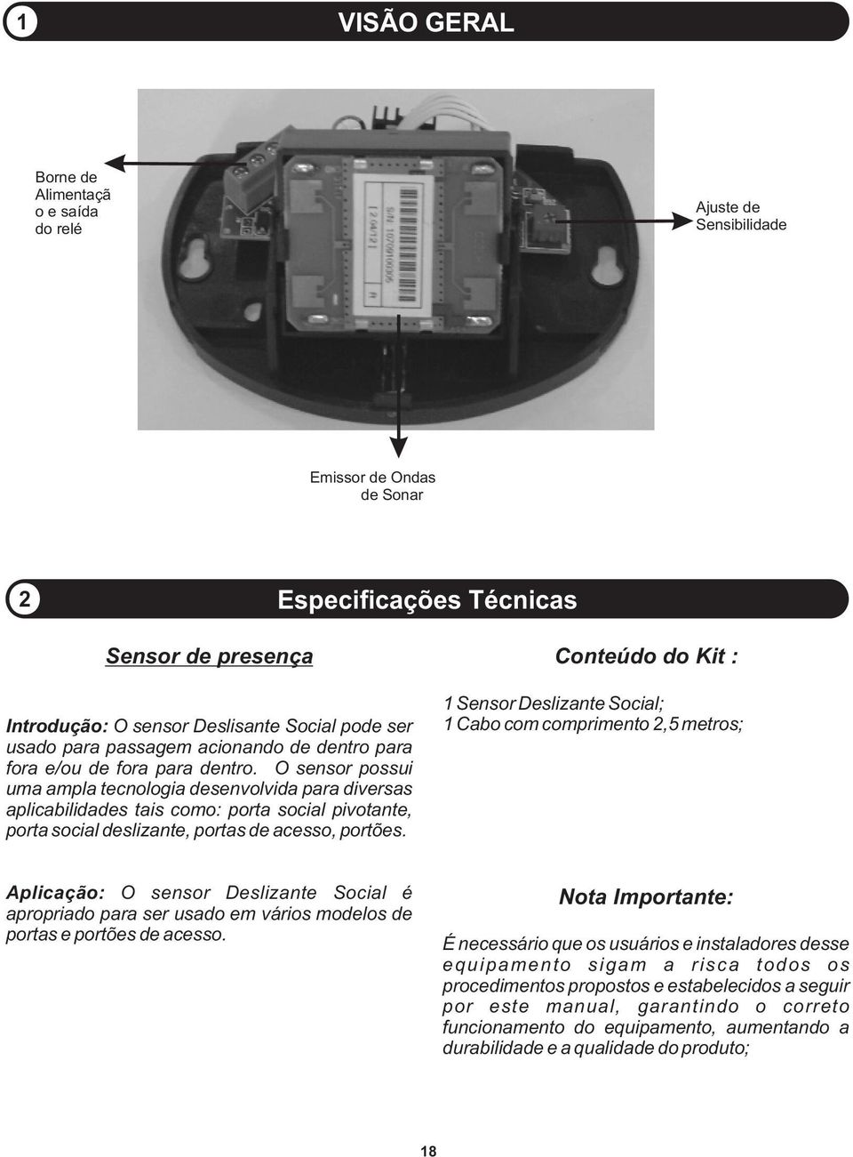 O sensor possui uma ampla tecnologia desenvolvida para diversas aplicabilidades tais como: porta social pivotante, porta social deslizante, portas de acesso, portões.