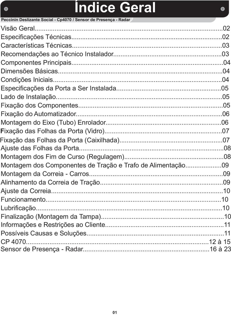 ..05 Fixação do Automatizador...06 Montagem do Eixo (Tubo) Enrolador...06 Fixação das Folhas da Porta (Vidro)...07 Fixação das Folhas da Porta (Caixilhada)...07 Ajuste das Folhas da Porta.